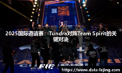 2025国际邀请赛：Tundra对阵Team Spirit的关键对决